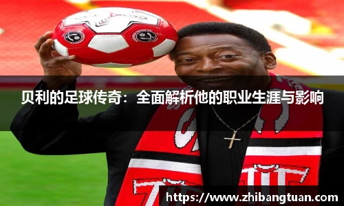 贝利的足球传奇：全面解析他的职业生涯与影响